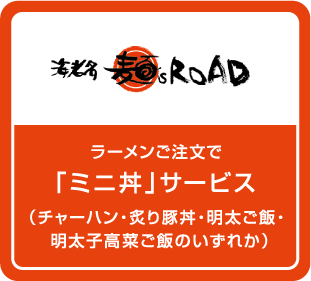 ラーメンご注文で「ミニ丼」サービス（チャーハン・炙り豚丼・明太ご飯・明太子高菜ご飯のいずれか）