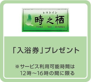 「入浴券」プレゼント ※サービス利用可能時間は12時～16時の間に限る