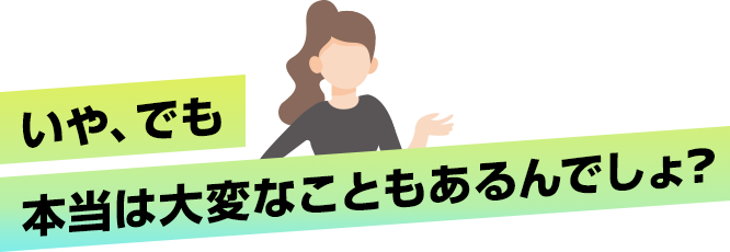 いや、でも本当は大変なことのあるんでしょ？